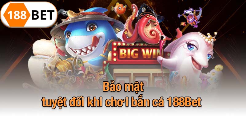 Bảo mật tuyệt đối khi chơi bắn cá 188Bet 