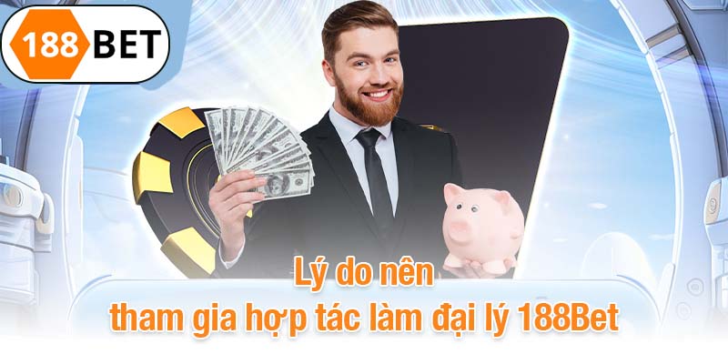 Lý do nên tham gia hợp tác làm đại lý 188Bet