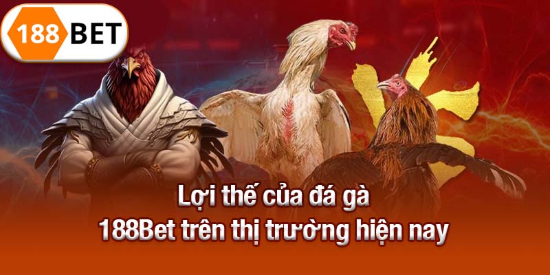 Lợi thế của đá gà 188Bet trên thị trường hiện nay