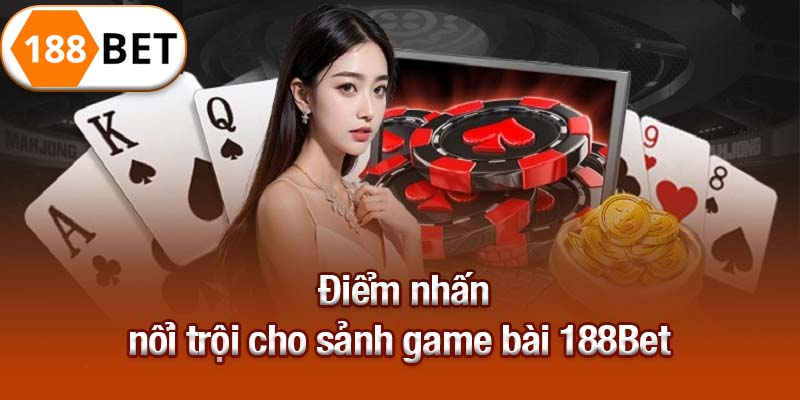 Điểm nhấn nổi trội cho sảnh game bài 188Bet 
